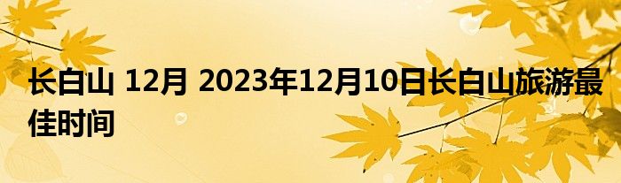 长白山 12月 2023年12月10日长白山旅游最佳时间