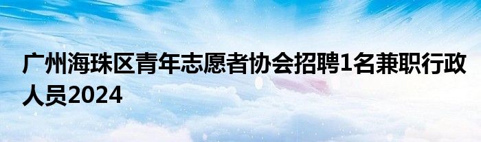 广州海珠区青年志愿者协会招聘1名兼职行政人员2024