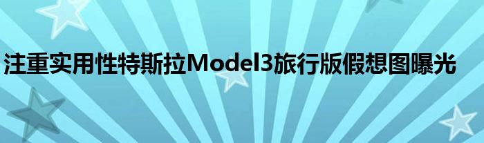 注重实用性特斯拉Model3旅行版假想图曝光