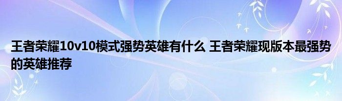 王者荣耀10v10模式强势英雄有什么 王者荣耀现版本最强势的英雄推荐