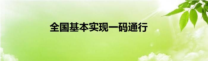 全国基本实现一码通行