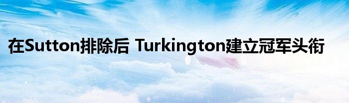 在Sutton排除后 Turkington建立冠军头衔