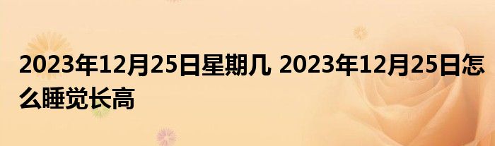 2023年12月25日星期几 2023年12月25日怎么睡觉长高