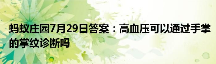 蚂蚁庄园7月29日答案：高血压可以通过手掌的掌纹诊断吗