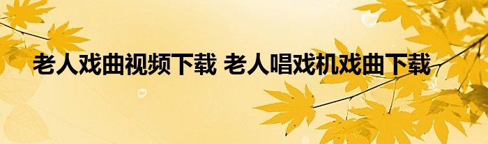 老人戏曲视频下载 老人唱戏机戏曲下载