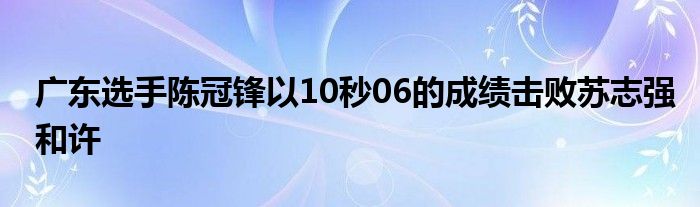 广东选手陈冠锋以10秒06的成绩击败苏志强和许