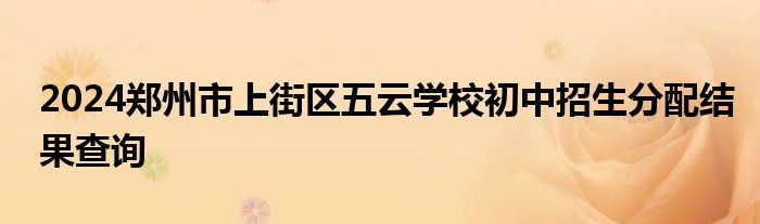 2024郑州市上街区五云学校初中招生分配结果查询