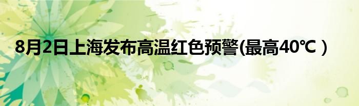 8月2日上海发布高温红色预警(最高40℃）