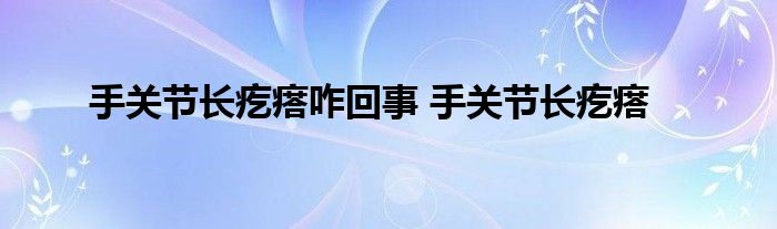 手关节长疙瘩咋回事 手关节长疙瘩