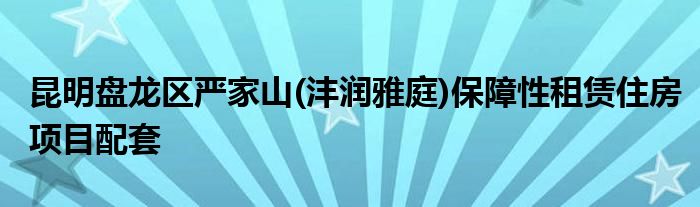 昆明盘龙区严家山(沣润雅庭)保障性租赁住房项目配套