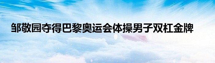 邹敬园夺得巴黎奥运会体操男子双杠金牌