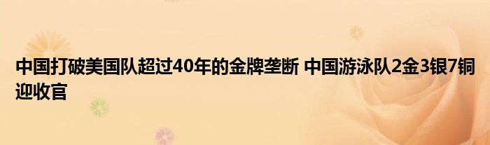 中国打破美国队超过40年的金牌垄断 中国游泳队2金3银7铜迎收官