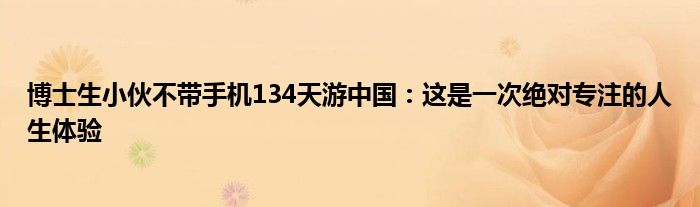 博士生小伙不带手机134天游中国：这是一次绝对专注的人生体验