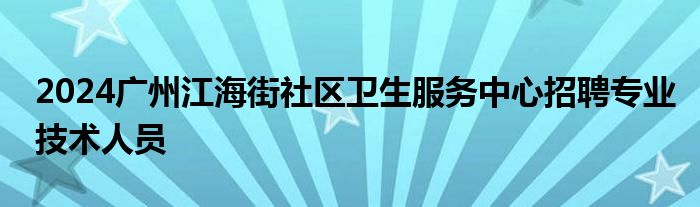 2024广州江海街社区卫生服务中心招聘专业技术人员