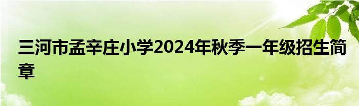 三河市孟辛庄小学2024年秋季一年级招生简章