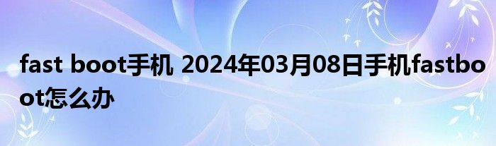 fast boot手机 2024年03月08日手机fastboot怎么办