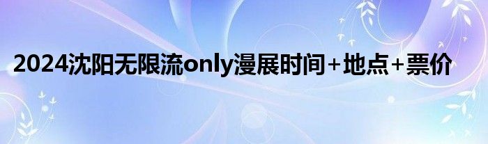 2024沈阳无限流only漫展时间+地点+票价