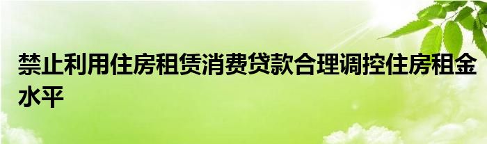 禁止利用住房租赁消费贷款合理调控住房租金水平