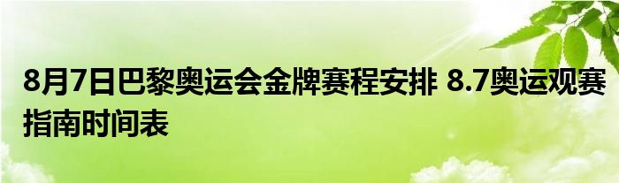 8月7日巴黎奥运会金牌赛程安排 8.7奥运观赛指南时间表