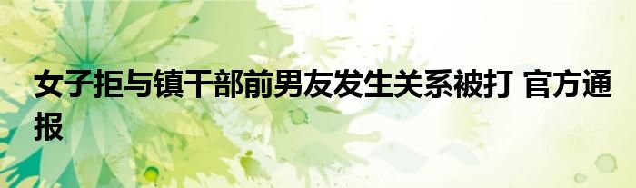 女子拒与镇干部前男友发生关系被打 官方通报