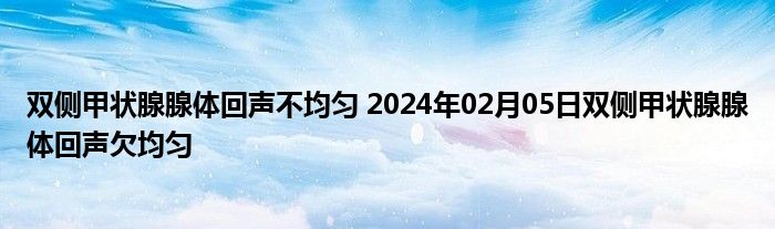 双侧甲状腺腺体回声不均匀 2024年02月05日双侧甲状腺腺体回声欠均匀