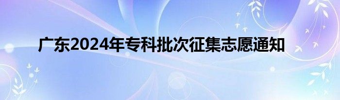 广东2024年专科批次征集志愿通知