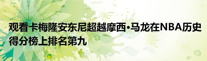 观看卡梅隆安东尼超越摩西·马龙在NBA历史得分榜上排名第九