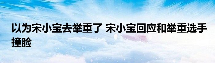 以为宋小宝去举重了 宋小宝回应和举重选手撞脸