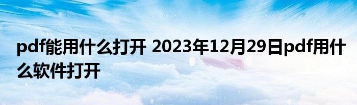 pdf能用什么打开 2023年12月29日pdf用什么软件打开