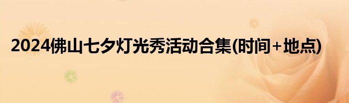 2024佛山七夕灯光秀活动合集(时间+地点)