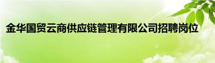 金华国贸云商供应链管理有限公司招聘岗位