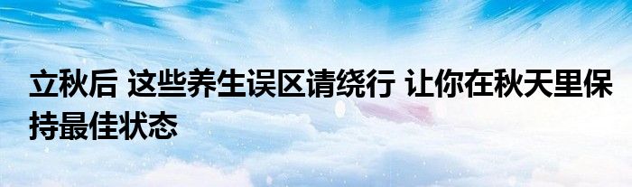 立秋后 这些养生误区请绕行 让你在秋天里保持最佳状态