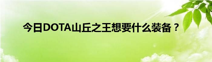 今日DOTA山丘之王想要什么装备？