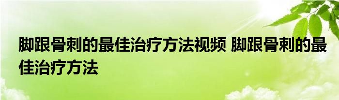 脚跟骨刺的最佳治疗方法视频 脚跟骨刺的最佳治疗方法