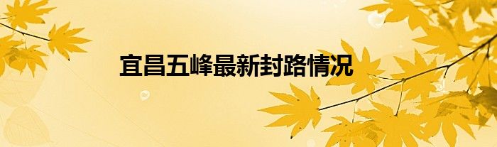 宜昌五峰最新封路情况