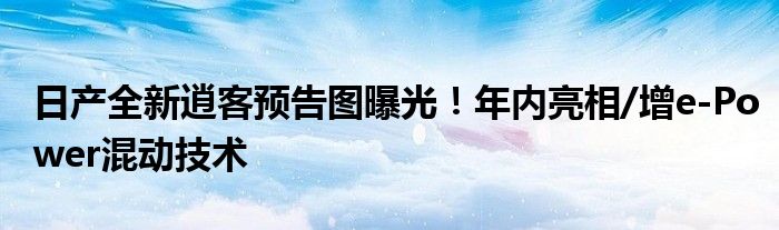 日产全新逍客预告图曝光！年内亮相/增e-Power混动技术