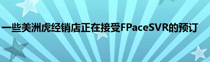 一些美洲虎经销店正在接受FPaceSVR的预订