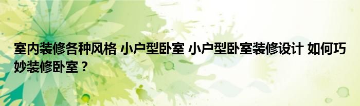 室内装修各种风格 小户型卧室 小户型卧室装修设计 如何巧妙装修卧室？