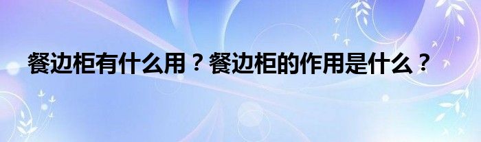 餐边柜有什么用？餐边柜的作用是什么？