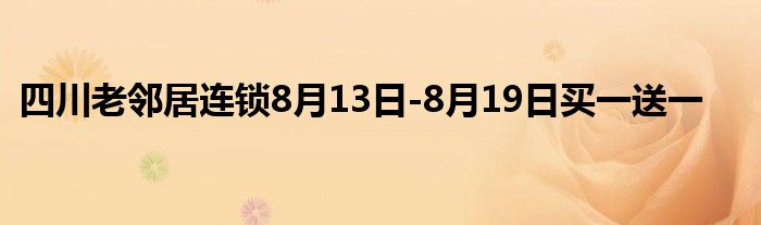 四川老邻居连锁8月13日-8月19日买一送一