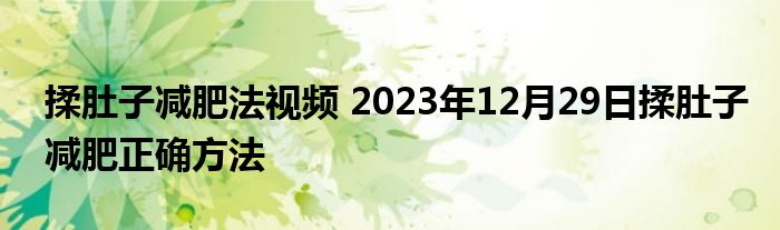 揉肚子减肥法视频 2023年12月29日揉肚子减肥正确方法