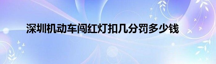 深圳机动车闯红灯扣几分罚多少钱