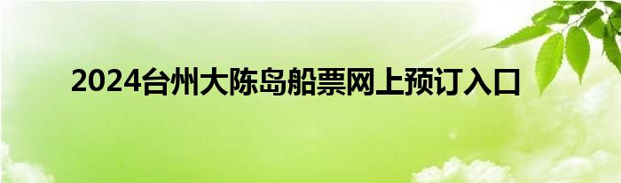 2024台州大陈岛船票网上预订入口