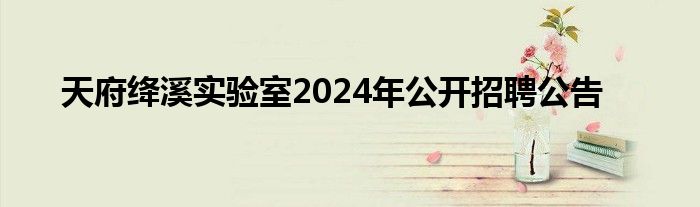 天府绛溪实验室2024年公开招聘公告