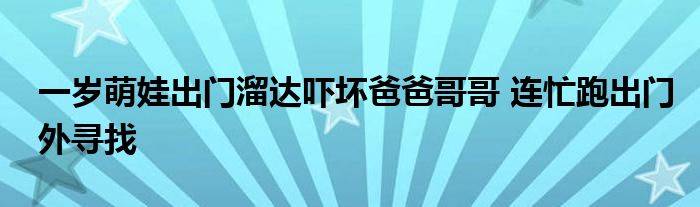 一岁萌娃出门溜达吓坏爸爸哥哥 连忙跑出门外寻找