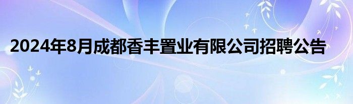 2024年8月成都香丰置业有限公司招聘公告