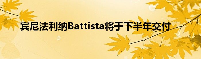 宾尼法利纳Battista将于下半年交付