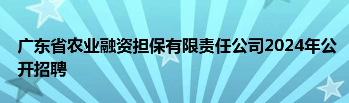 广东省农业融资担保有限责任公司2024年公开招聘