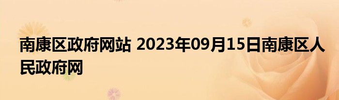 南康区政府网站 2023年09月15日南康区人民政府网