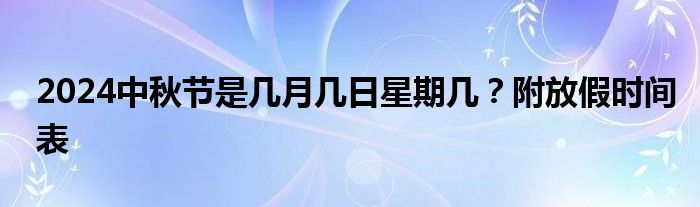 2024中秋节是几月几日星期几？附放假时间表